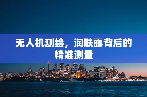 无人机测绘，润肤露背后的精准测量