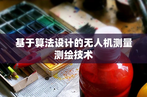 基于算法设计的无人机测量测绘技术