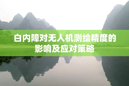 白内障对无人机测绘精度的影响及应对策略