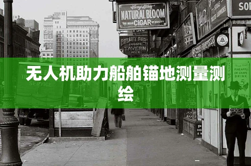 无人机助力船舶锚地测量测绘