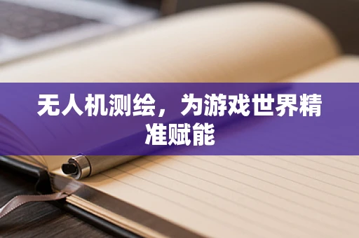 无人机测绘，为游戏世界精准赋能