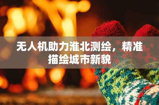 无人机助力淮北测绘，精准描绘城市新貌
