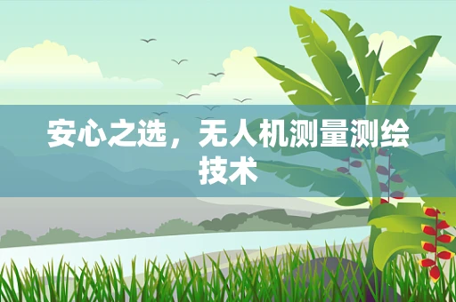 安心之选，无人机测量测绘技术