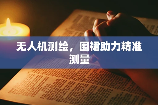 无人机测绘，围裙助力精准测量