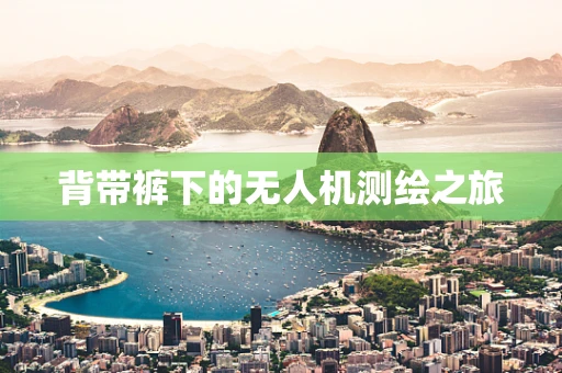 背带裤下的无人机测绘之旅