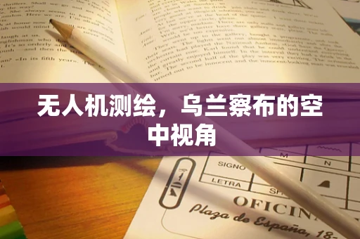 无人机测绘，乌兰察布的空中视角