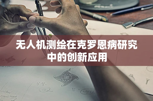 无人机测绘在克罗恩病研究中的创新应用