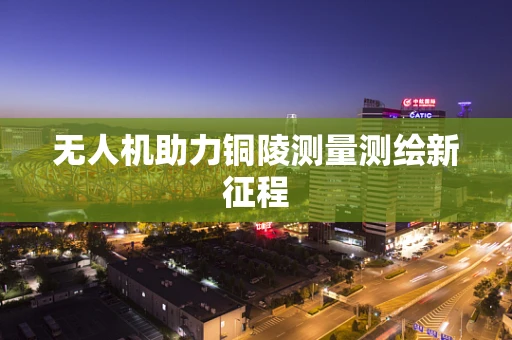 无人机助力铜陵测量测绘新征程
