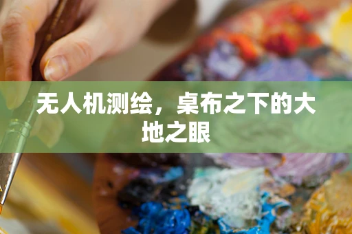 无人机测绘，桌布之下的大地之眼