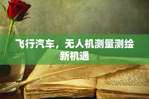 飞行汽车，无人机测量测绘新机遇