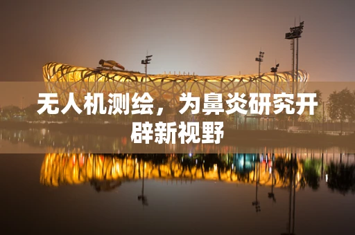 无人机测绘，为鼻炎研究开辟新视野