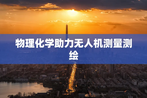 物理化学助力无人机测量测绘
