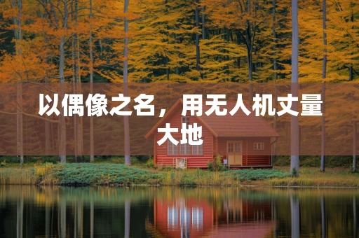 以偶像之名，用无人机丈量大地