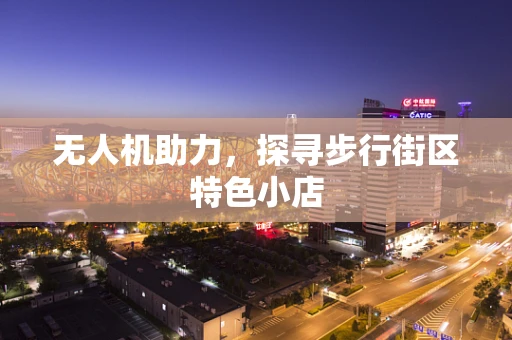 无人机助力，探寻步行街区特色小店