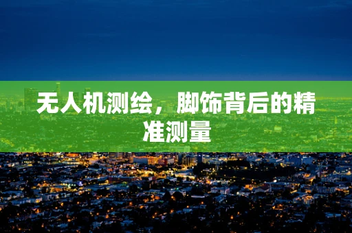无人机测绘，脚饰背后的精准测量