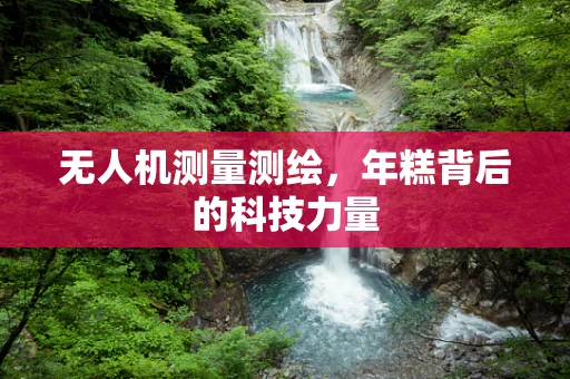 无人机测量测绘，年糕背后的科技力量