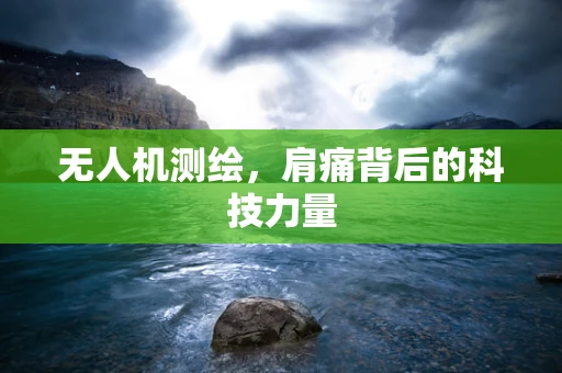 无人机测绘，肩痛背后的科技力量
