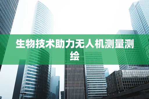 生物技术助力无人机测量测绘