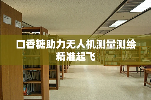 口香糖助力无人机测量测绘精准起飞