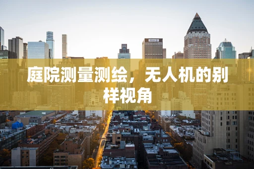 庭院测量测绘，无人机的别样视角