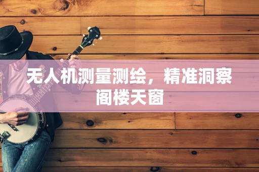 无人机测量测绘，精准洞察阁楼天窗