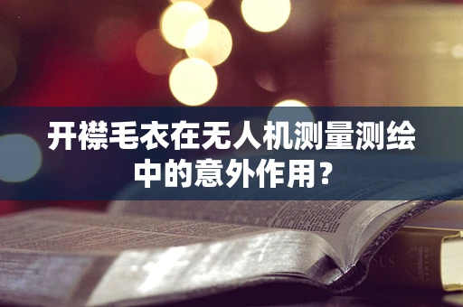 开襟毛衣在无人机测量测绘中的意外作用？