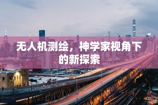 无人机测绘，神学家视角下的新探索