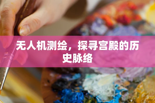 无人机测绘，探寻宫殿的历史脉络