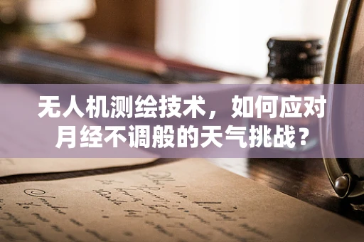 无人机测绘技术，如何应对月经不调般的天气挑战？