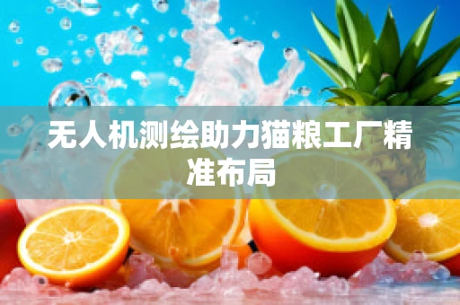 无人机测绘助力猫粮工厂精准布局