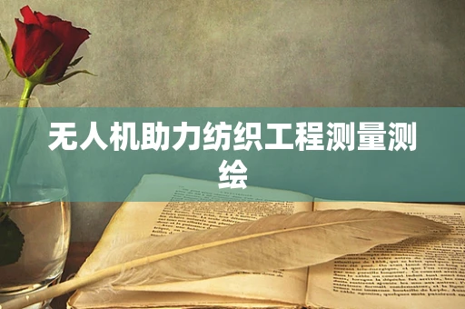无人机助力纺织工程测量测绘