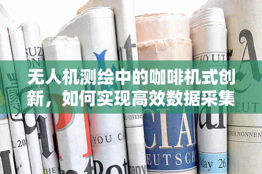 无人机测绘中的咖啡机式创新，如何实现高效数据采集与处理？