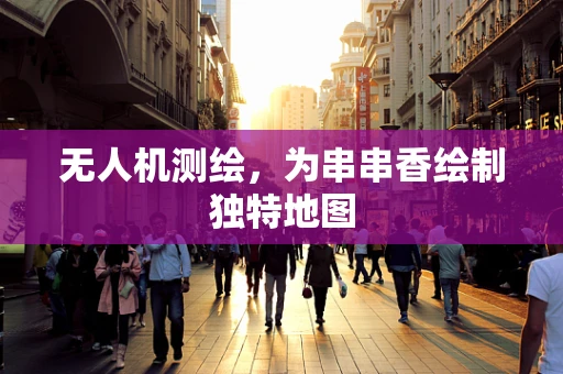 无人机测绘，为串串香绘制独特地图
