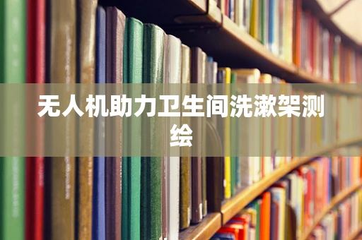无人机助力卫生间洗漱架测绘