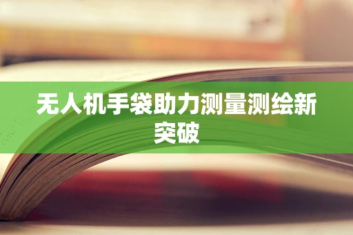无人机手袋助力测量测绘新突破