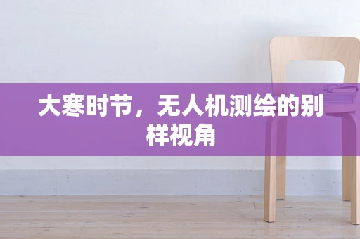 大寒时节，无人机测绘的别样视角