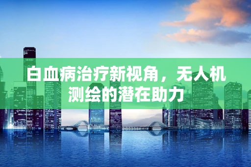白血病治疗新视角，无人机测绘的潜在助力