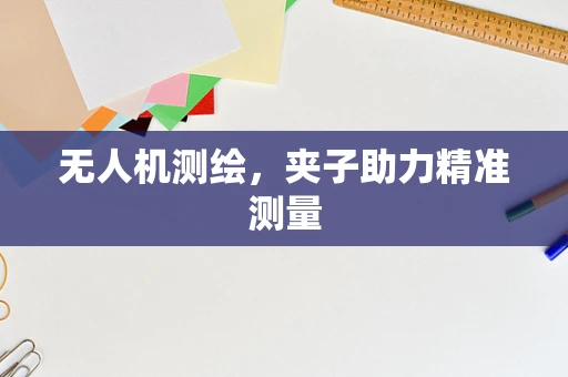 无人机测绘，夹子助力精准测量