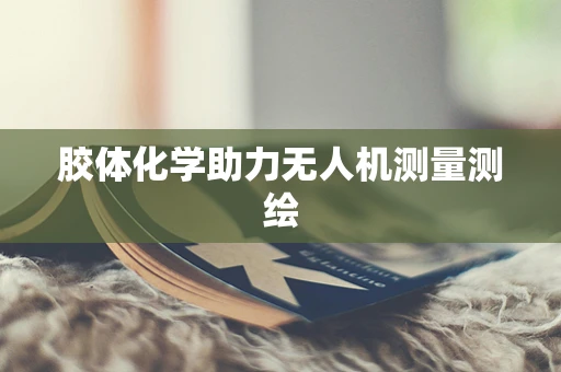 胶体化学助力无人机测量测绘