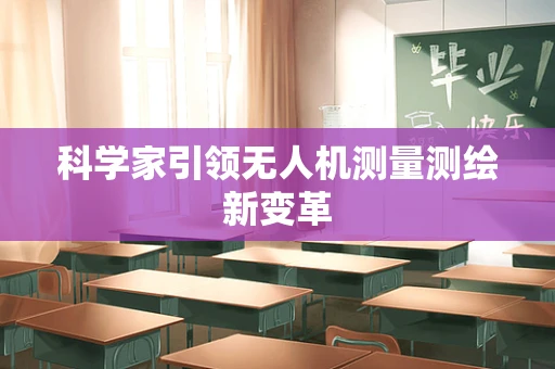 科学家引领无人机测量测绘新变革