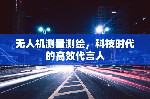 无人机测量测绘，科技时代的高效代言人