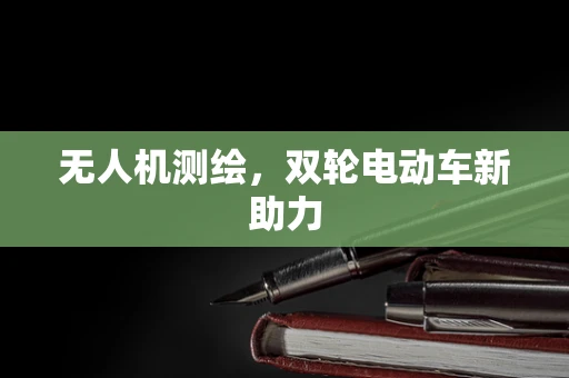 无人机测绘，双轮电动车新助力