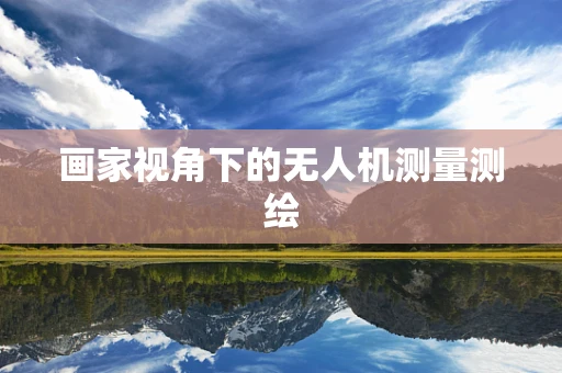 画家视角下的无人机测量测绘