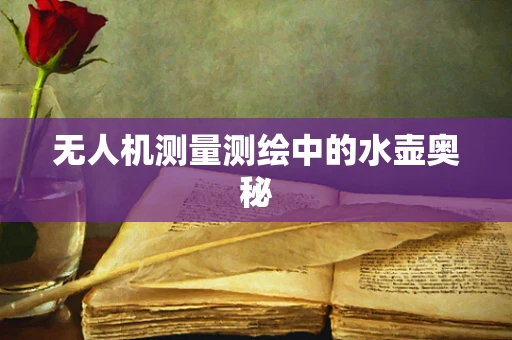 无人机测量测绘中的水壶奥秘