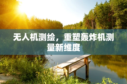 无人机测绘，重塑轰炸机测量新维度