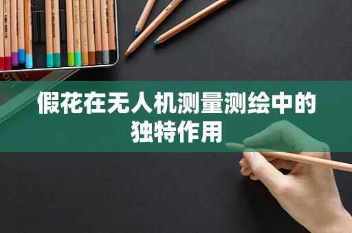 假花在无人机测量测绘中的独特作用