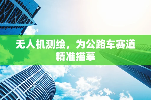 无人机测绘，为公路车赛道精准描摹