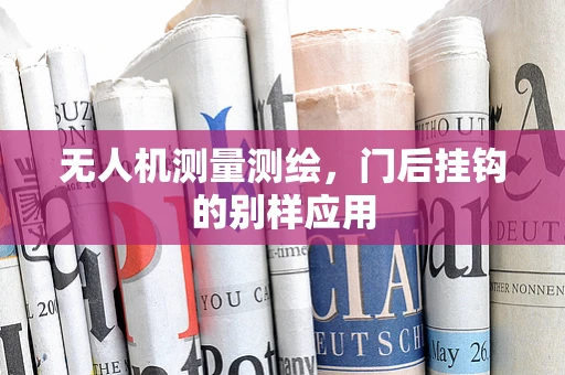 无人机测量测绘，门后挂钩的别样应用