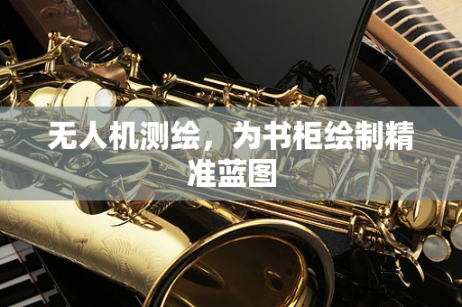 无人机测绘，为书柜绘制精准蓝图