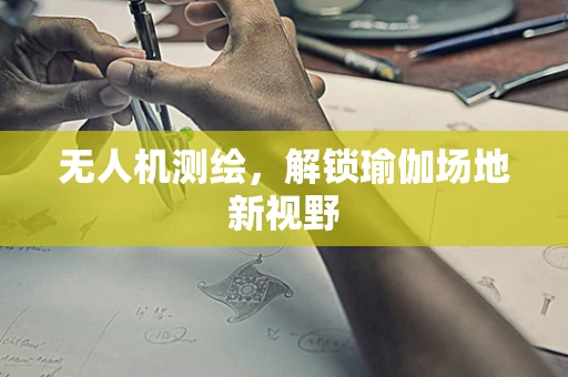 无人机测绘，解锁瑜伽场地新视野